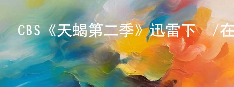 陳笑非發布CBS《天蝎第二季》迅雷下載/在線觀看/百度云-犯罪/歷史載-美劇天堂